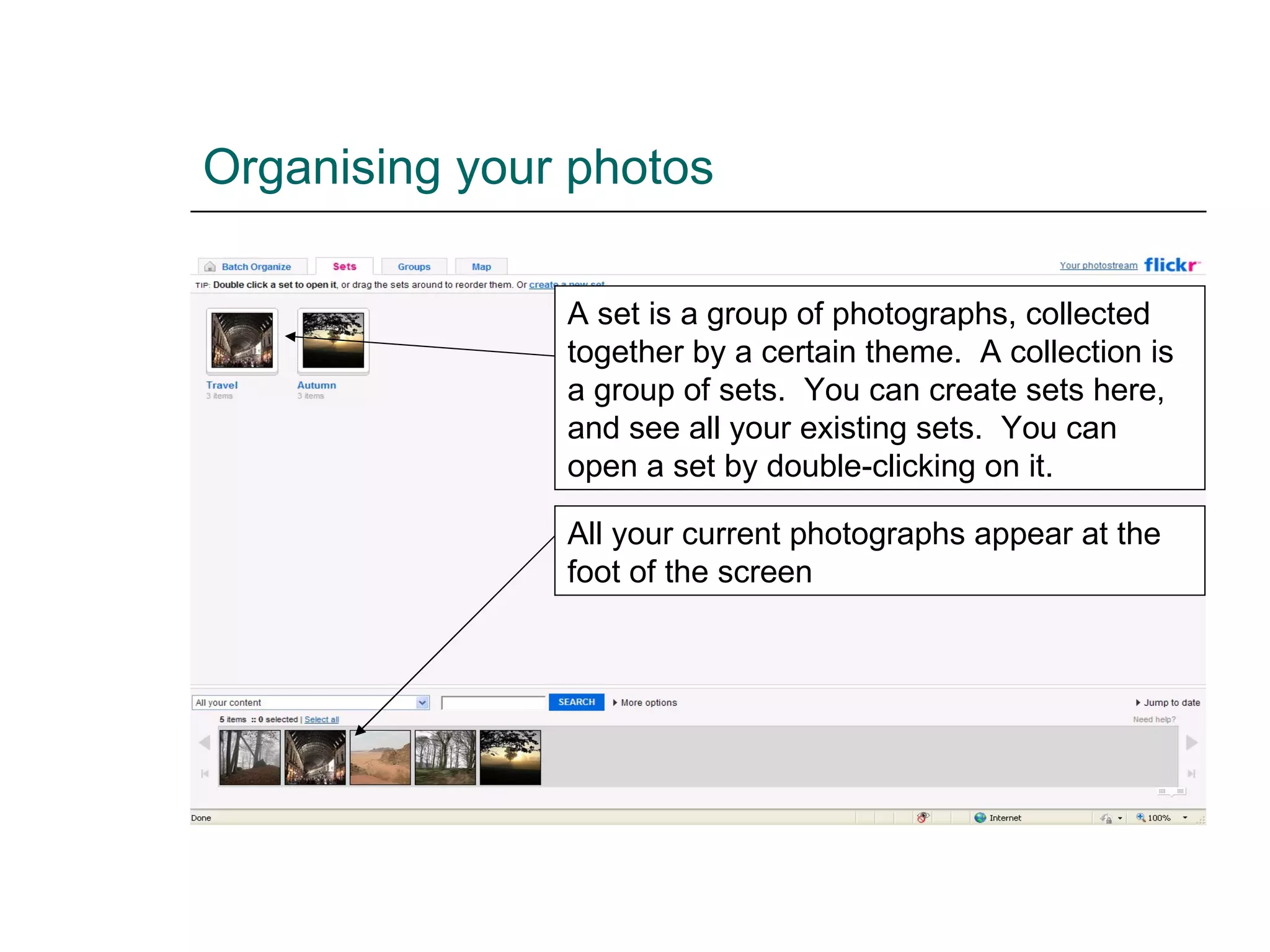 Organising your photos A set is a group of photographs, collected together by a certain theme.  A collection is a group of sets.  You can create sets here, and see all your existing sets.  You can open a set by double-clicking on it. All your current photographs appear at the foot of the screen 