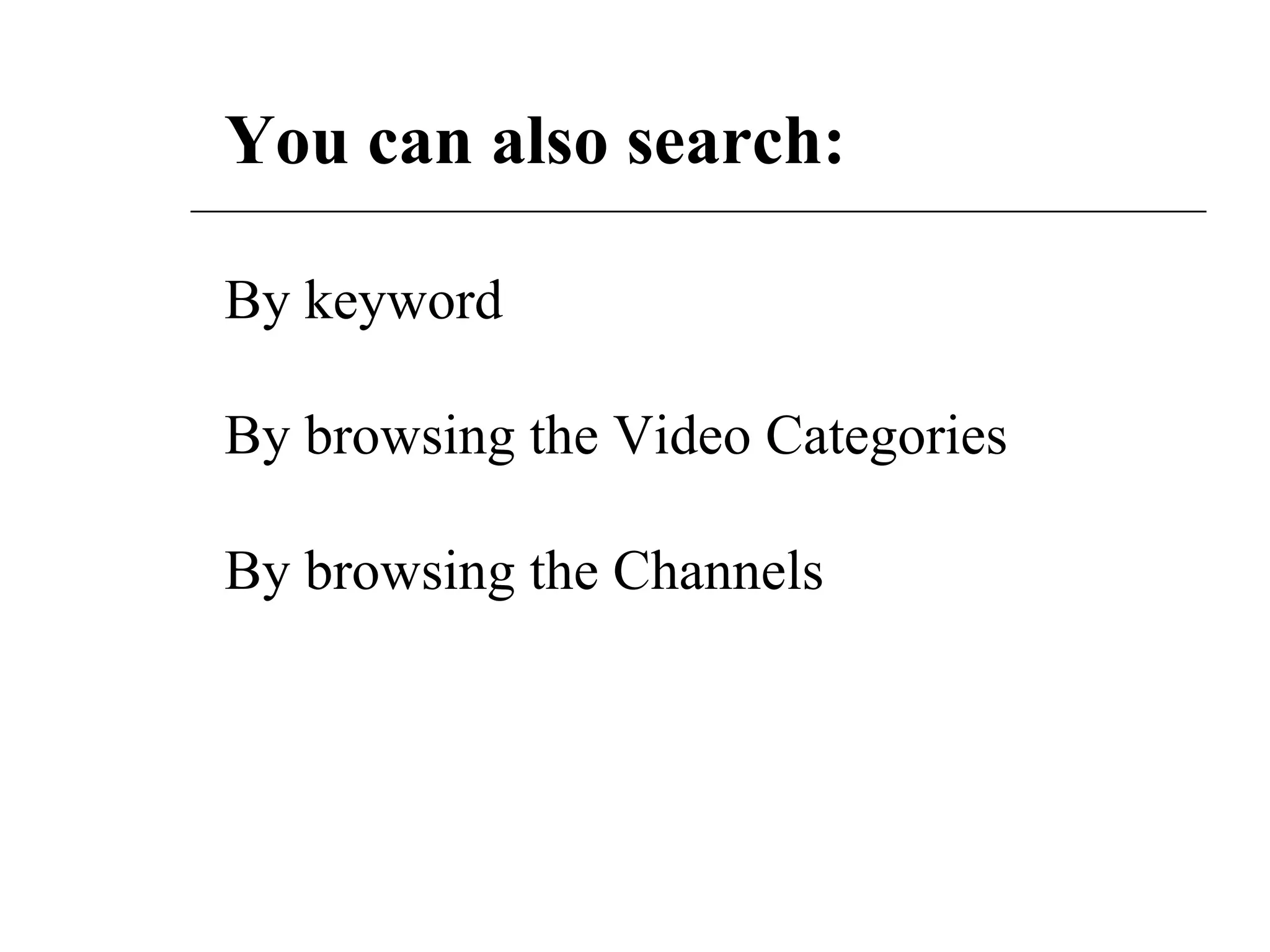 You can also search: By keyword By browsing the Video Categories  By browsing the Channels 