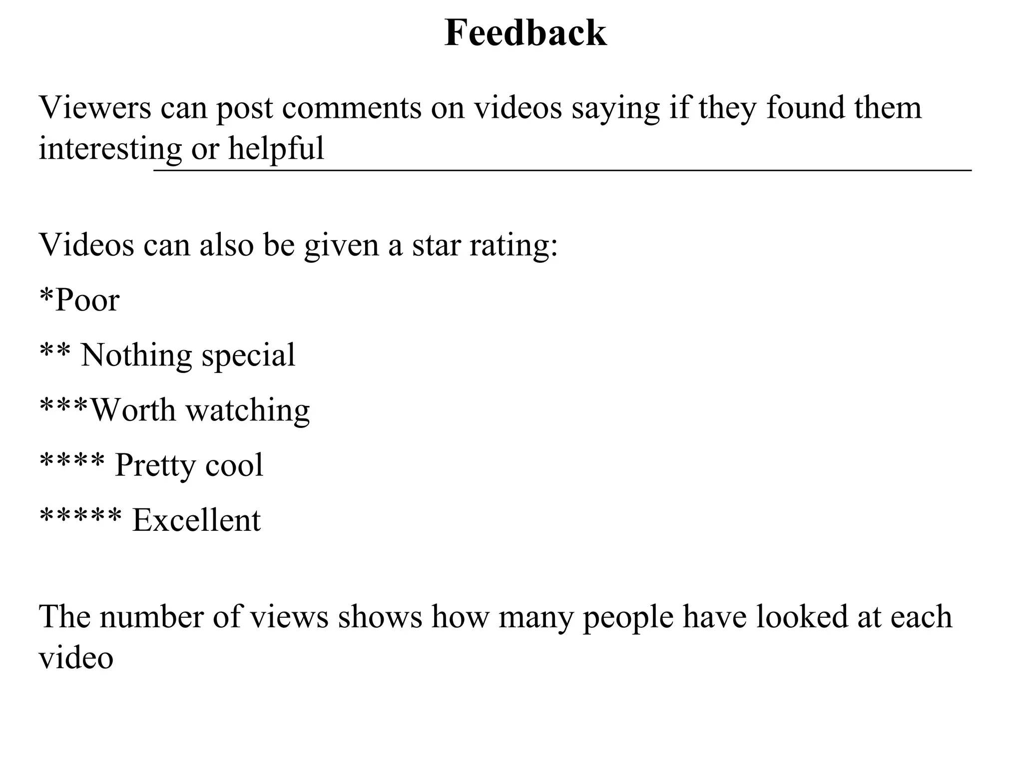 Feedback Viewers can post comments on videos saying if they found them interesting or helpful  Videos can also be given a star rating: *Poor ** Nothing special  ***Worth watching **** Pretty cool ***** Excellent  The number of views shows how many people have looked at each video 
