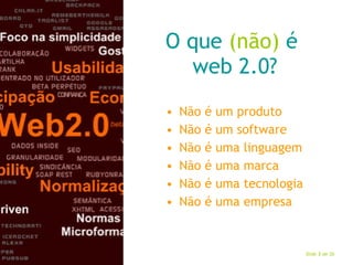 O que  (não)  é  web 2.0? Não é um produto Não é um software Não é uma linguagem Não é uma marca Não é uma tecnologia Não é uma empresa 