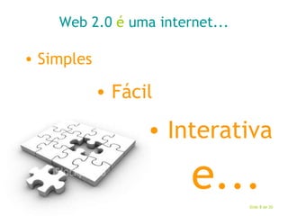 Web 2.0  é  uma internet... Simples Fácil Interativa e... 