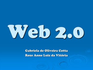 Web 2.0 Gabriela de Oliveira Cotta Roze Anne Luiz da Vitória 