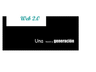 Web 2.0 Una  NUEVA   generación 
