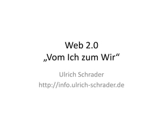 Web 2.0„Vom Ich zum Wir“ Ulrich Schrader http://info.ulrich-schrader.de 