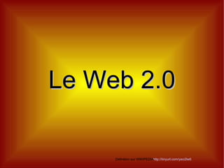 Le Web 2.0 http://tinyurl.com/yeo2lw6 Définition sur WIKIPEDIA 