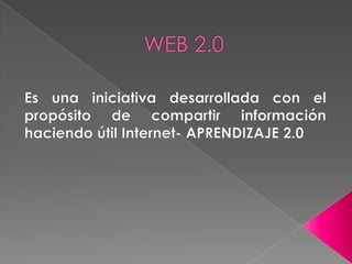 WEB 2.0 Es una iniciativa desarrollada con el propósito de compartir información haciendo útil Internet- APRENDIZAJE 2.0 