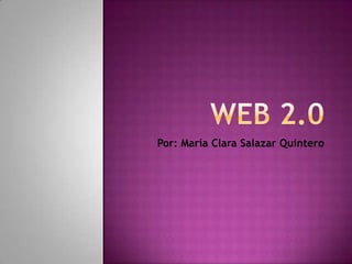WEB 2.0 Por: María Clara Salazar Quintero 