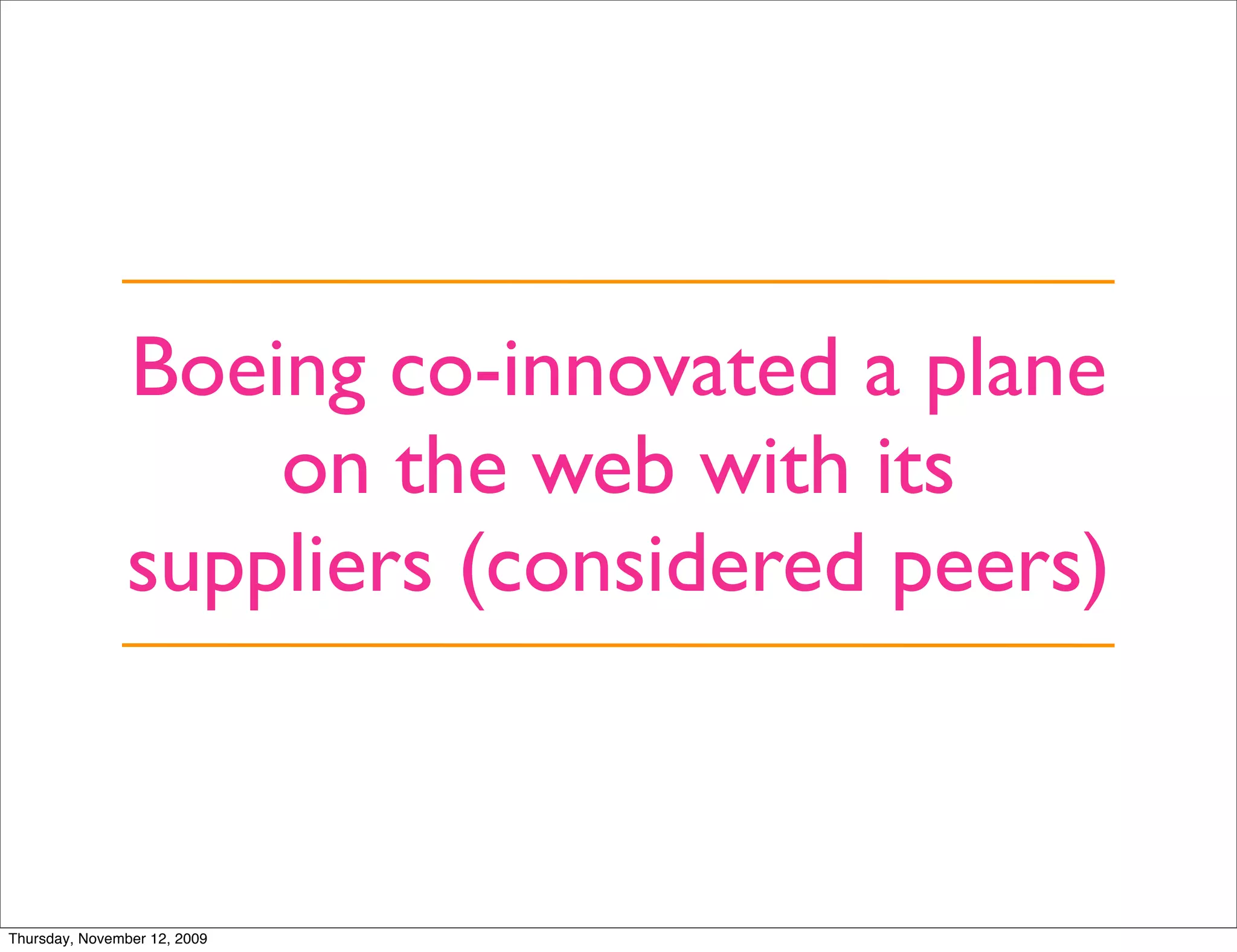 Boeing co-innovated a plane
                    on the web with its
                suppliers (considered peers)



Thursday, November 12, 2009
 