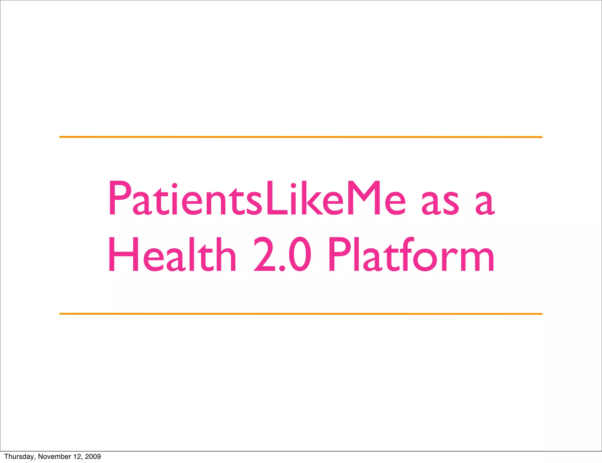 PatientsLikeMe as a
                              Health 2.0 Platform


Thursday, November 12, 2009
 