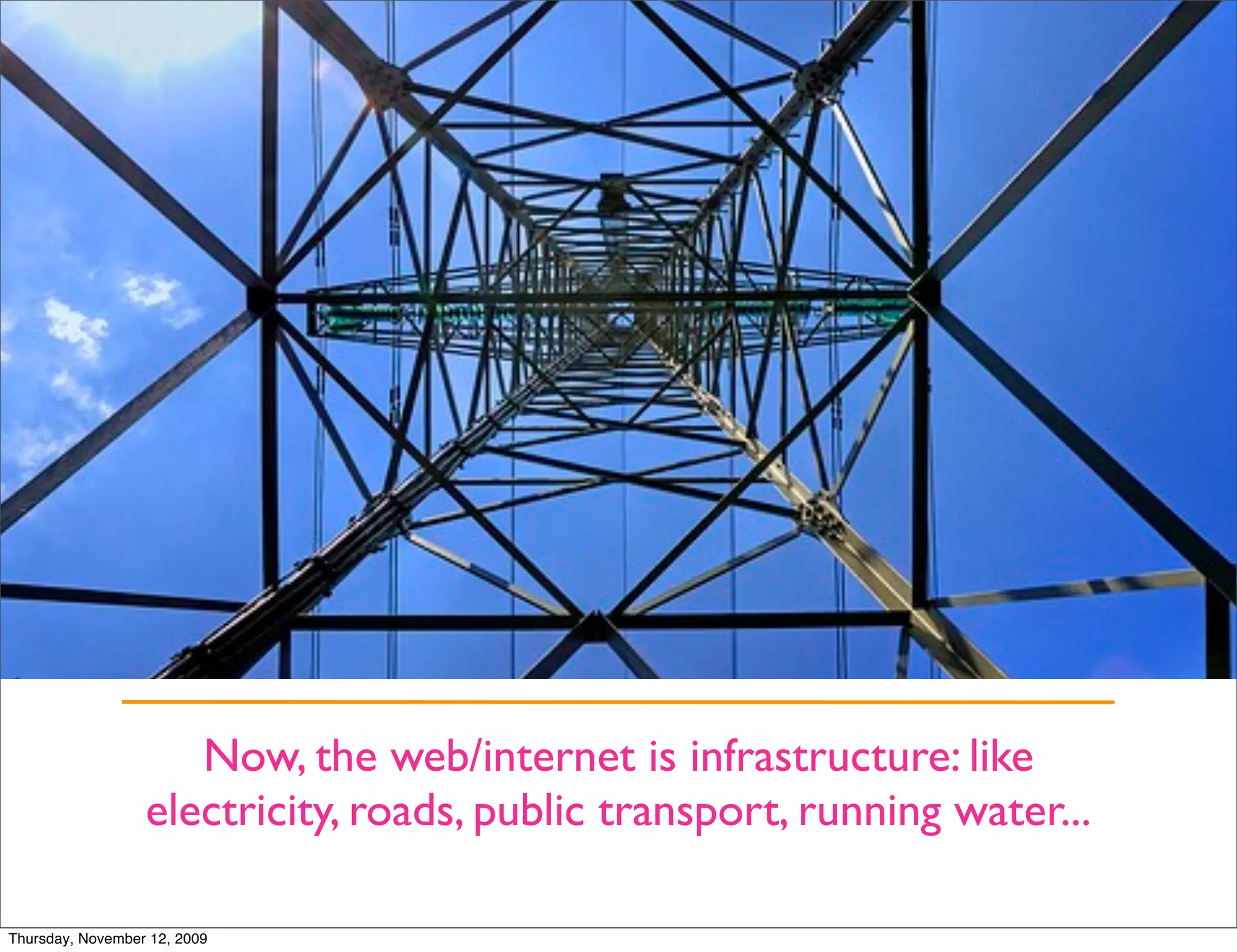 Now, the web/internet is infrastructure: like
                  electricity, roads, public transport, running water...

Thursday, November 12, 2009
 