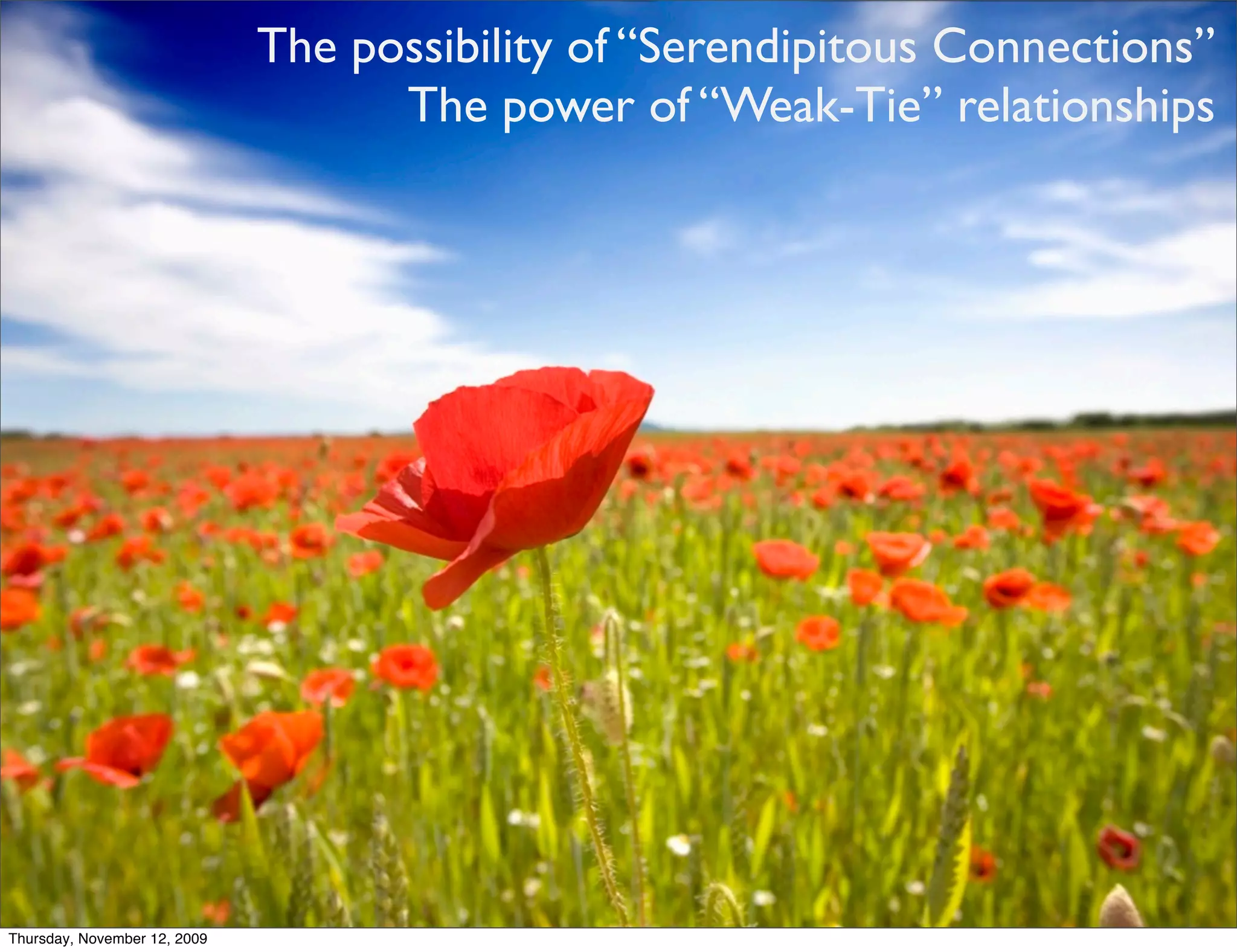 The possibility of “Serendipitous Connections”
                                    The power of “Weak-Tie” relationships




Thursday, November 12, 2009
 