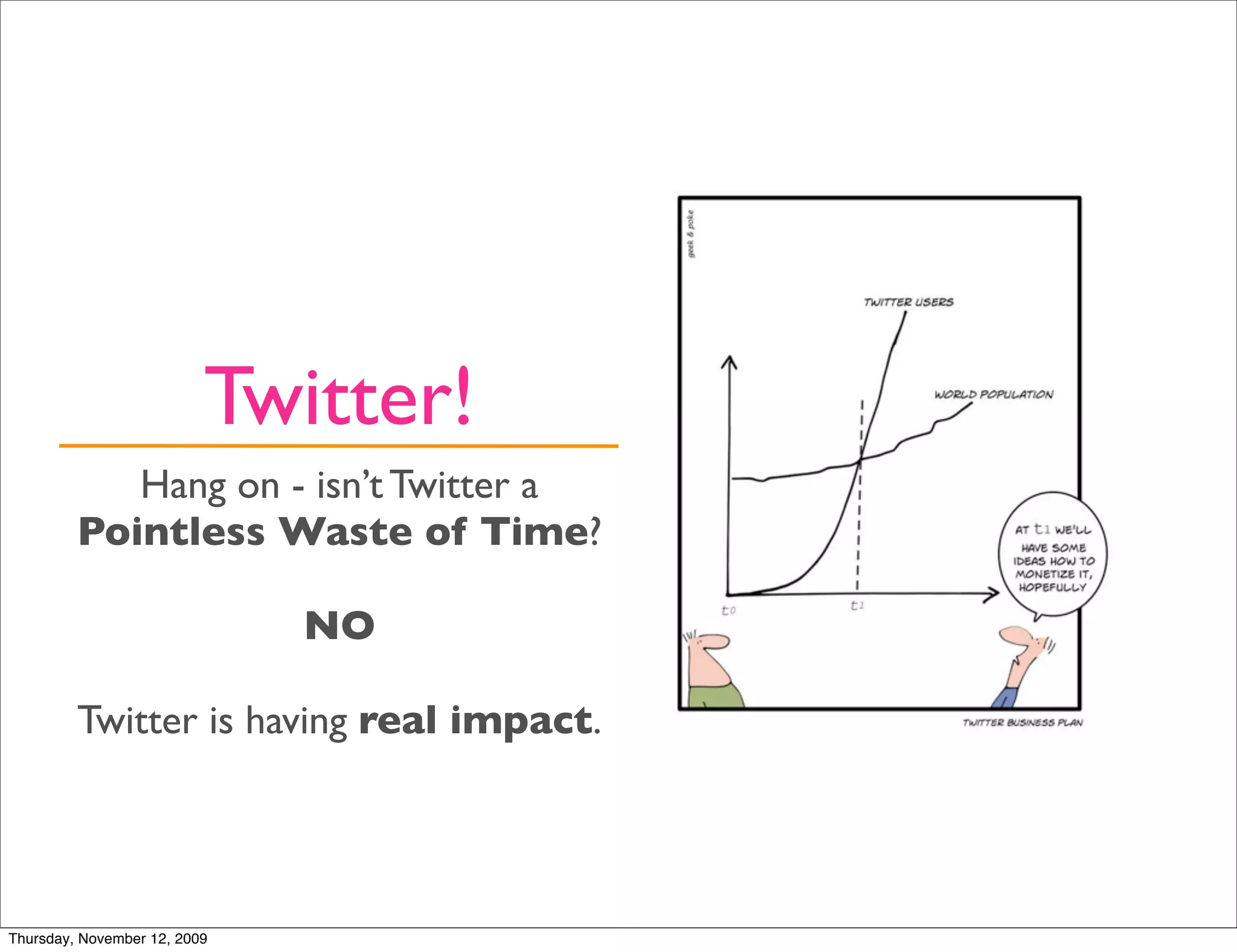 Twitter!
            Hang on - isn’t Twitter a
         Pointless Waste of Time?

                              NO

         Twitter is having real impact.




Thursday, November 12, 2009
 