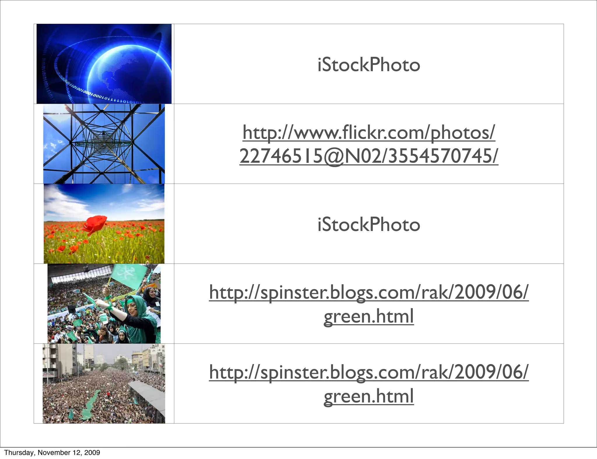 iStockPhoto


                                 http://www.ﬂickr.com/photos/
                                 22746515@N02/3554570745/


                                          iStockPhoto


                              http://spinster.blogs.com/rak/2009/06/
                                             green.html

                              http://spinster.blogs.com/rak/2009/06/
                                             green.html

Thursday, November 12, 2009
 