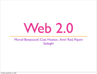 Web 2.0
                       Morad Benyoucef, Cate Huston, Amir Rad, Payam
                                          Sadeghi




Thursday, November 12, 2009
 