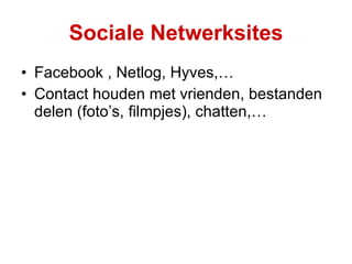 Sociale Netwerksites Facebook , Netlog, Hyves,… Contact houden met vrienden, bestanden delen (foto’s, filmpjes), chatten,… 