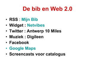 De bib en Web 2.0 RSS  :  Mijn Bib Widget :  Netvibes Twitter : Antwerp 10 Miles Muziek : Digileen Facebook Google   Maps Screencasts voor catalogus 
