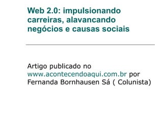 Web 2.0: impulsionando carreiras, alavancando negócios e causas sociais Artigo publicado no  www.acontecendoaqui.com.br  por Fernanda Bornhausen Sá ( Colunista)  