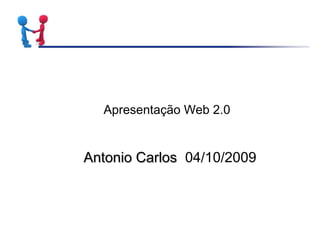 Apresentação Web 2.0
Antonio CarlosAntonio Carlos 04/10/2009
 