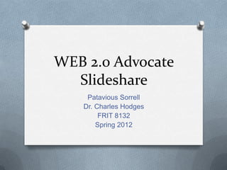 WEB 2.0 Advocate
  Slideshare
    Patavious Sorrell
   Dr. Charles Hodges
        FRIT 8132
       Spring 2012
 
