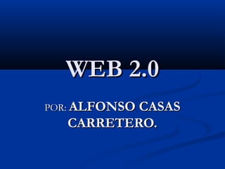 WEB 2.0
POR: ALFONSO CASAS
   CARRETERO.
 