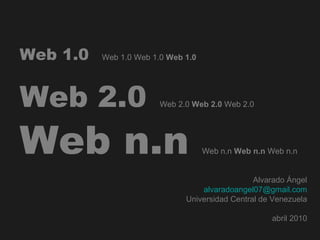 Web 1.0 Web 1.0 Web 1.0 Web 1.0
Web 2.0 Web 2.0 Web 2.0 Web 2.0
Web n.n Web n.n Web n.n Web n.n
Alvarado Ángel
alvaradoangel07@gmail.com
Universidad Central de Venezuela
abril 2010
 