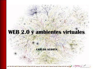WEB 2.0 y ambientes virtuales CARLOS ACOSTA  