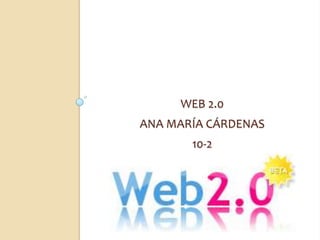 WEB 2.0
ANA MARÍA CÁRDENAS
       10-2
 