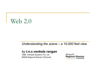 Web 2.0
Understanding the scene – a 10,000 feet view
by t.n.c.venkata rangan
CMD, Vishwak Solutions Pvt. Ltd.
MSDN Regional Director (Chennai)
 