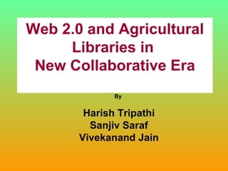 Web 2.0 and Agricultural Libraries in  New Collaborative Era By  Harish Tripathi Sanjiv Saraf Vivekanand Jain 
