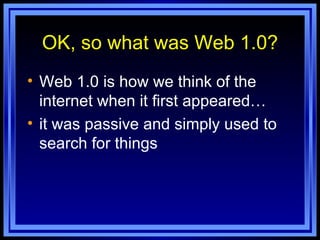OK, so what was Web 1.0? Web 1.0 is how we think of the internet when it first appeared… it was passive and simply used to search for things 
