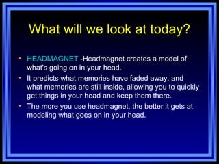 What will we look at today? HEADMAGNET  -Headmagnet creates a model of what's going on in your head. It predicts what memories have faded away, and what memories are still inside, allowing you to quickly get things in your head and keep them there. The more you use headmagnet, the better it gets at modeling what goes on in your head. 
