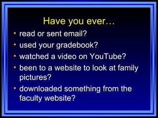 Have you ever… read or sent email? used your gradebook? watched a video on YouTube? been to a website to look at family pictures? downloaded something from the faculty website? 