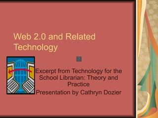 Web 2.0 and Related
Technology

     Excerpt from Technology for the
      School Librarian: Theory and
                Practice
     Presentation by Cathryn Dozier
 