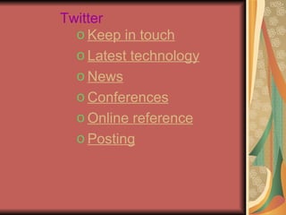 Twitter
  o Keep in touch
  o Latest technology
  o News
  o Conferences
  o Online reference
  o Posting
 