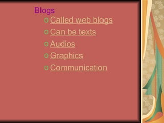 Blogs
  o Called web blogs
  o Can be texts
  o Audios
  o Graphics
  o Communication
 