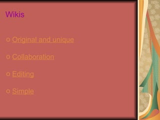 Wikis


o Original and unique

o Collaboration

o Editing

o Simple
 