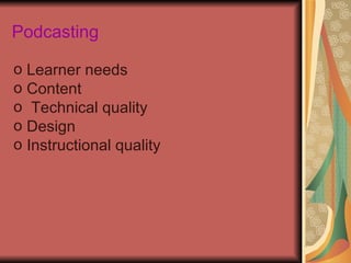 Podcasting

o Learner needs
o Content
o Technical quality
o Design
o Instructional quality
 
