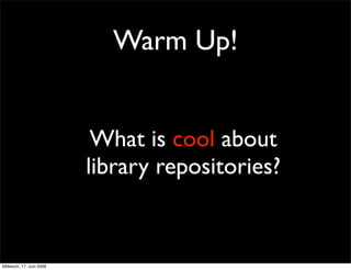 Warm Up!


                           What is cool about
                          library repositories?


Mittwoch, 17. Juni 2009
 