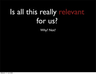 Is all this really relevant
                            for us?
                            Why? Not?




Mittwoch, 17. Juni 2009
 
