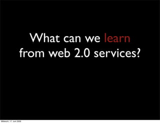 What can we learn
                    from web 2.0 services?



Mittwoch, 17. Juni 2009
 