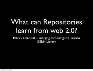 What can Repositories
                     learn from web 2.0?
                          Patrick Danowski, Emerging Technologies Librarian
                                           CERN Library




Mittwoch, 17. Juni 2009
 