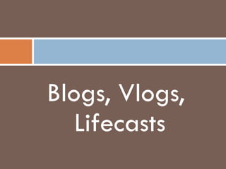 Blogs, Vlogs, Lifecasts 