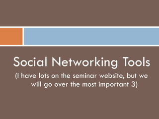 Social Networking Tools (I have lots on the seminar website, but we will go over the most important 3) 