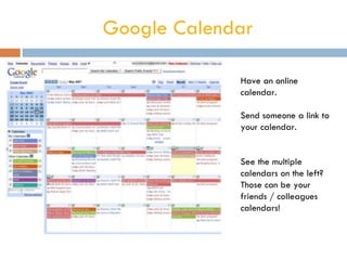 Google Calendar Have an online calendar.  Send someone a link to your calendar.  See the multiple calendars on the left? Those can be your friends / colleagues calendars!  