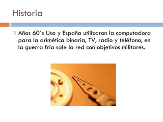 Historia Años 60`s Usa y España utilizaron la computadora para la arimética binaria, TV, radio y teléfono, en la guerra fría sale la red con objetivos militares.