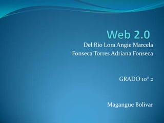Del Rio Lora Angie Marcela
Fonseca Torres Adriana Fonseca



                 GRADO 10° 2



             Magangue Bolivar
 