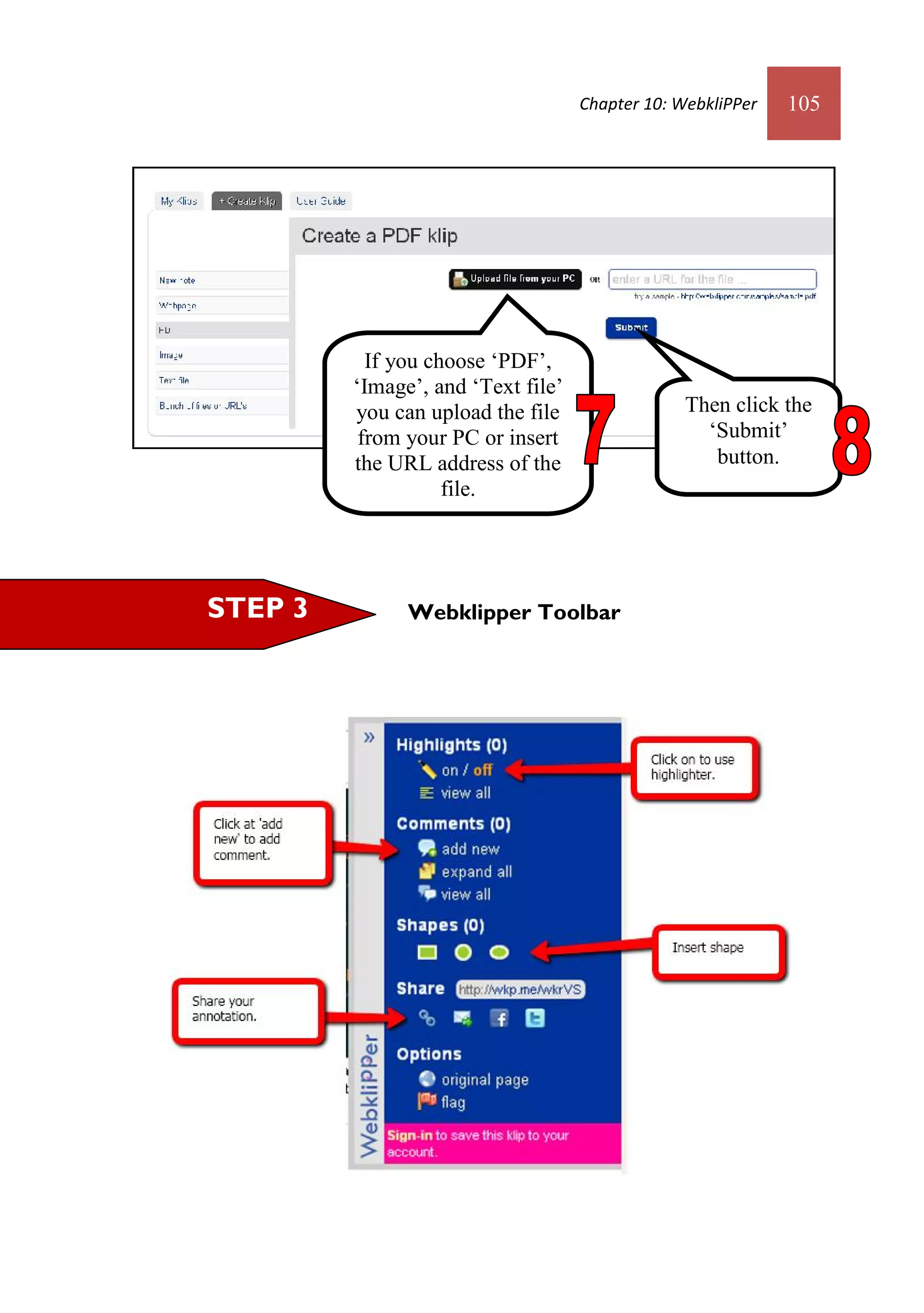 Chapter 10: WebkliPPer   105




           If you choose ‘PDF’,
         ‘Image’, and ‘Text file’
         you can upload the file                 Then click the
          from your PC or insert                   ‘Submit’
         the URL address of the                     button.
                    file.




STEP 3         Webklipper Toolbar
 