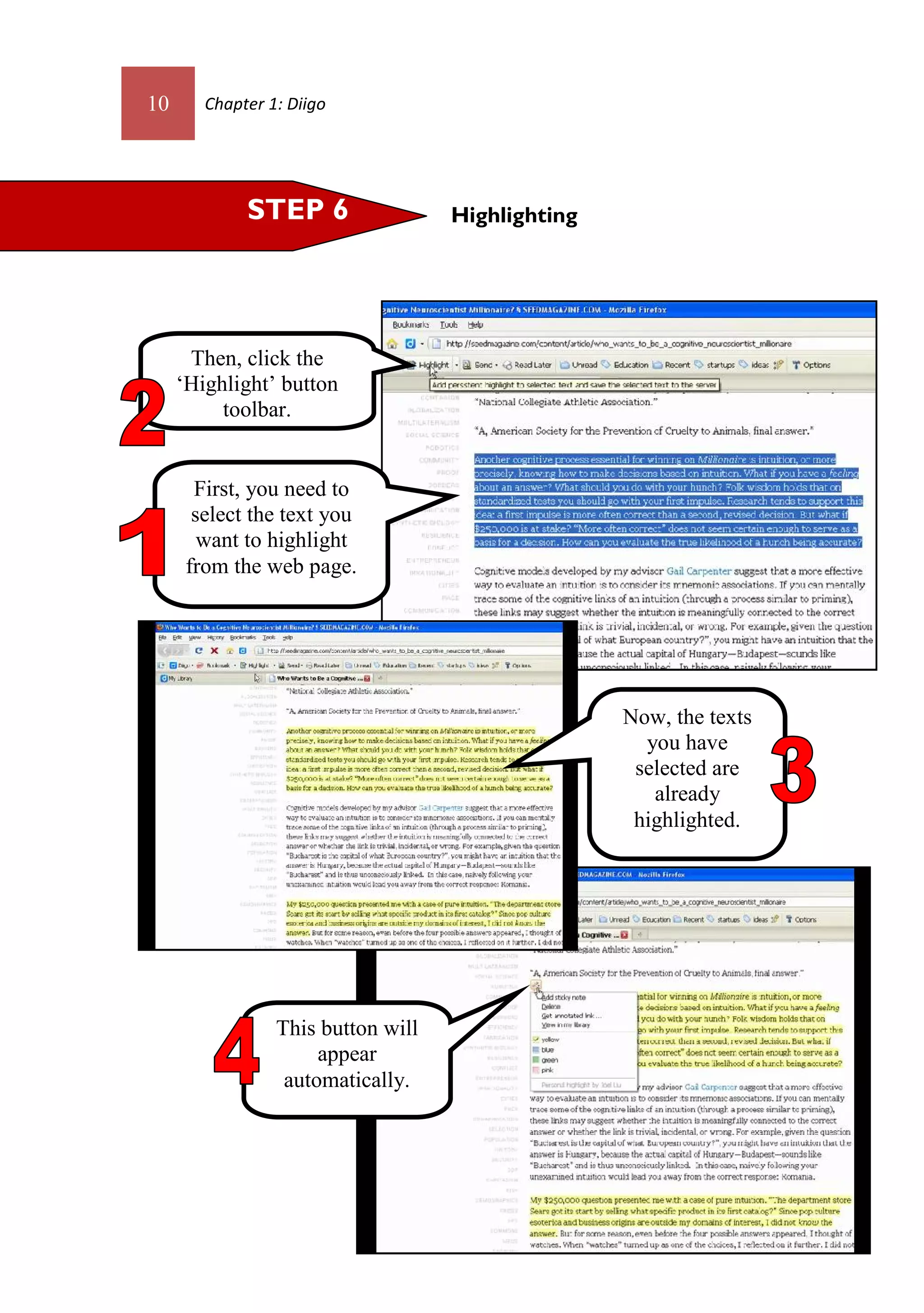 10      Chapter 1: Diigo




             STEP 6                 Highlighting




      Then, click the
     ‘Highlight’ button
          toolbar.


       First, you need to
       select the text you
        want to highlight
      from the web page.




                                                   Now, the texts
                                                     you have
                                                    selected are
                                                      already
                                                    highlighted.




                 This button will
                      appear
                  automatically.
 