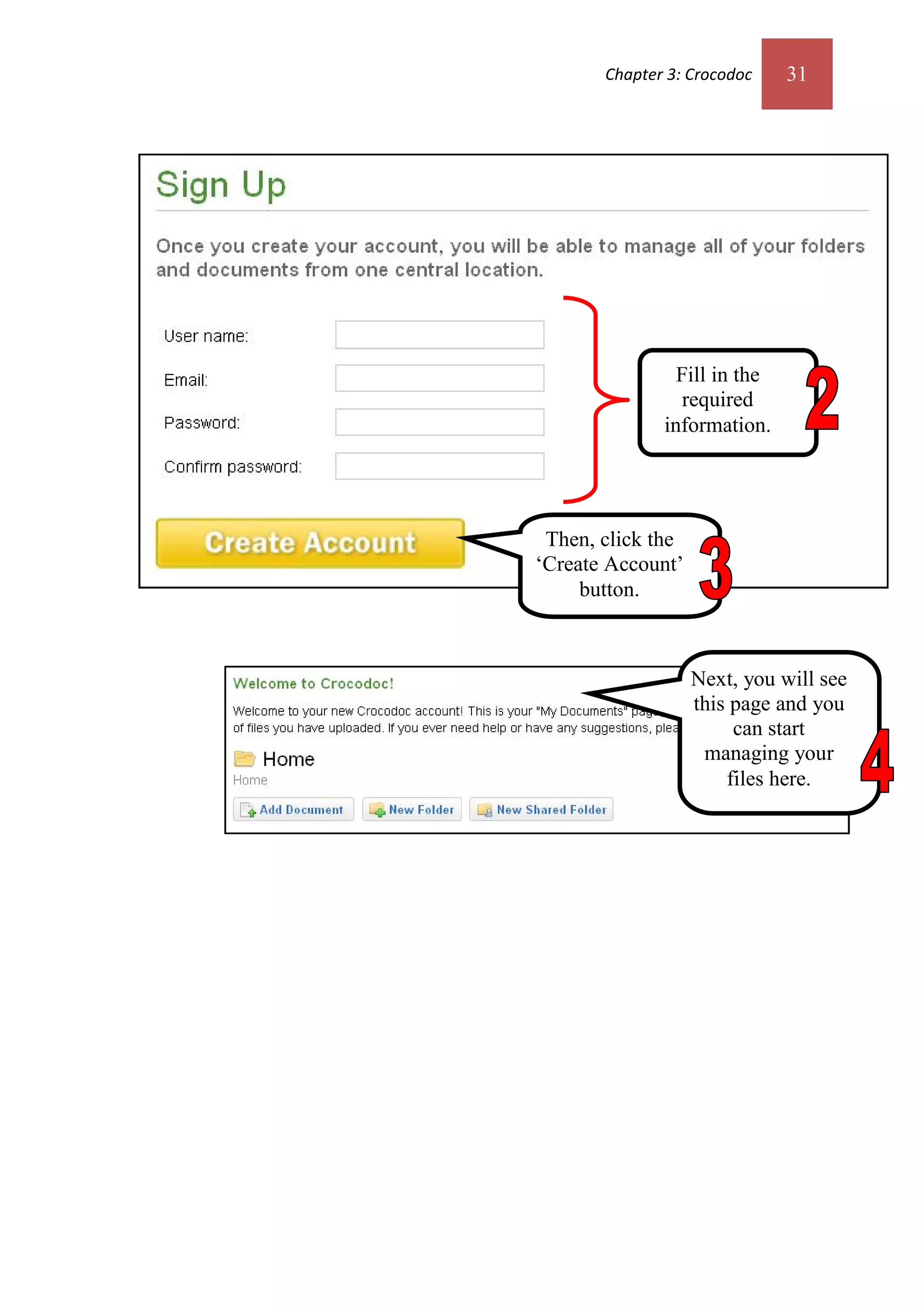 Chapter 3: Crocodoc    31




                Fill in the
                 required
              information.




 Then, click the
‘Create Account’
     button.



                   Next, you will see
                   this page and you
                        can start
                    managing your
                       files here.
 