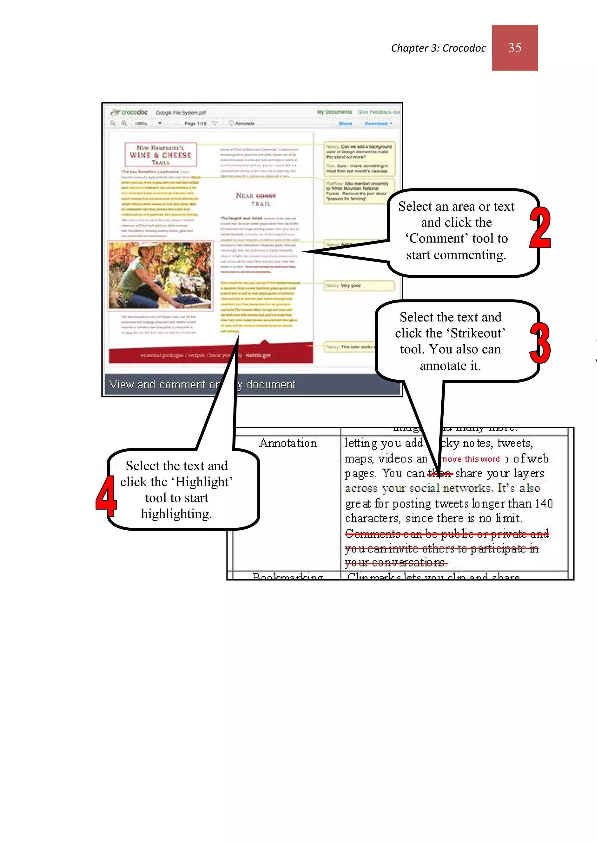 Chapter 3: Crocodoc     35




                         Select an area or text
                             and click the
                          ‘Comment’ tool to
                          start commenting.



                         Select the text and
                        click the ‘Strikeout’
                         tool. You also can
                             annotate it.




 Select the text and
click the ‘Highlight’
     tool to start
    highlighting.
 
